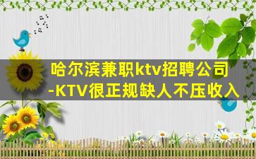 哈尔滨兼职ktv招聘公司-KTV很正规缺人不压收入